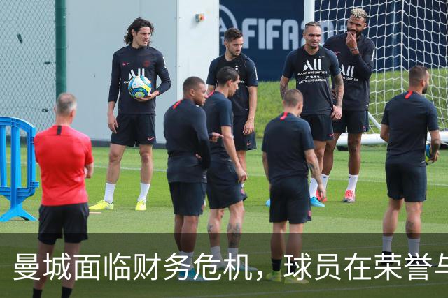 曼城面临财务危机，球员在荣誉与不确定性间挣扎